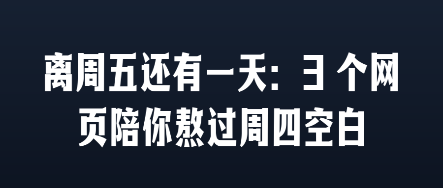 离周五还有一天:3 个网页陪你熬过周四空白